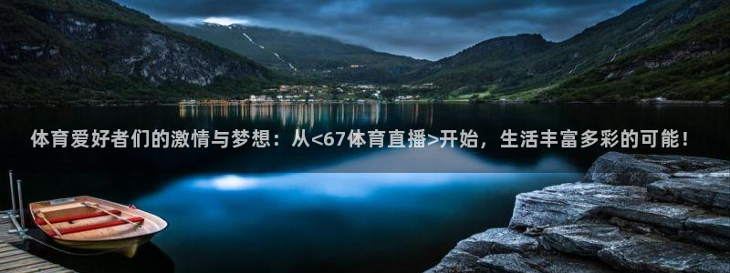 火凤体育免费直播在线观看：体育爱好者们的激情与梦想：从<67体育直播>开始，生活丰富多彩的可能！