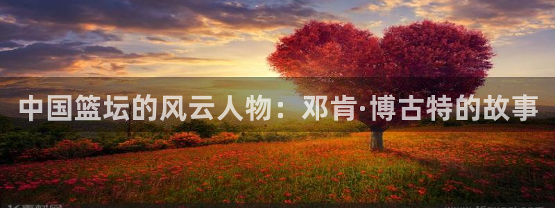 火凤体育直播：中国篮坛的风云人物：邓肯·博古特的故事