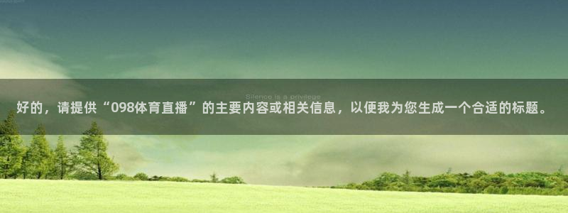 火凤体育赛事直播：好的，请提供“098体育直播”的主要内容或相关信息，以便我为您生成一个合适的标题。